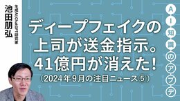 【注目のニュース⑤】ディープフェイクの上司が送金指示。41億円が消えた！