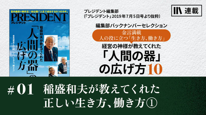 稲盛和夫が教えてくれた正しい生き方、働き方①｜経営の神様が教えてくれた 「人間の器」の広げ方10｜PRESIDENT Online  ACADEMY（プレジデントオンラインアカデミー）