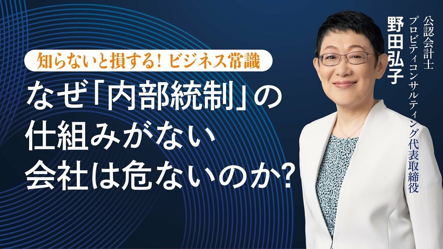 なぜ「内部統制」の仕組みがない会社は危ないのか？