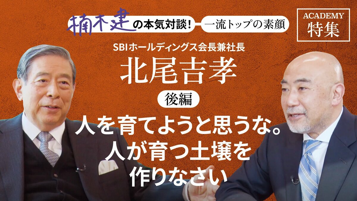 SBIホールディングス会長兼社長 北尾吉孝＜後編＞「人を育てようと思うな。人が育つ土壌を作りなさい」｜特集｜PRESIDENT Online  ACADEMY（プレジデントオンラインアカデミー）