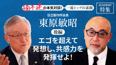 日立製作所会長 東原敏昭＜後編＞<br />「エゴを超えて発想し、共感力を発揮せよ！」