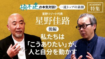 星野リゾート代表　星野佳路＜後編＞<br />「私たちは「こうありたい」が、人と自分を動かす」