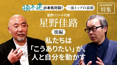 星野リゾート代表　星野佳路＜後編＞<br />「私たちは「こうありたい」が、人と自分を動かす」
