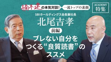 SBIホールディングス会長兼社長 北尾吉孝<br />＜前編＞<br />「ブレない自分をつくる"良質読書"のススメ」