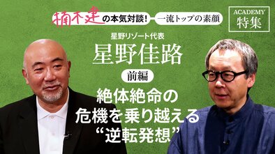 星野リゾート代表　星野佳路＜前編＞<br />「絶体絶命の危機を乗り越える"逆転発想"」