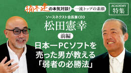 ソースネクスト会長兼CEO 松田憲幸＜前編＞<br />「日本一PCソフトを売った男が教える「弱者の必勝法」」